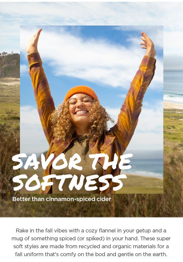 Savor the softness - Better than cinnamon-spiced cider. Rake in the fall vibes with a cozy flannel in your getup and a mug of something spiced (or spiked) in your hand. These super soft styles are made from recycled and organic materials for a fall uniform that's comfy on the bod and gentle on the earth.