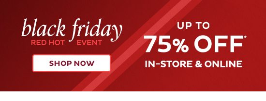 Red Hot Black Friday Event - Up to 75% Off In-Store & Online