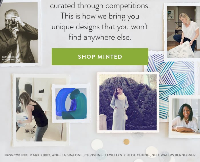 All Minted designs are freshly sourced from our community of independent artists and curated through competitions. This is how we bring you unique designs that you wonâ€™t find anywhere else. 