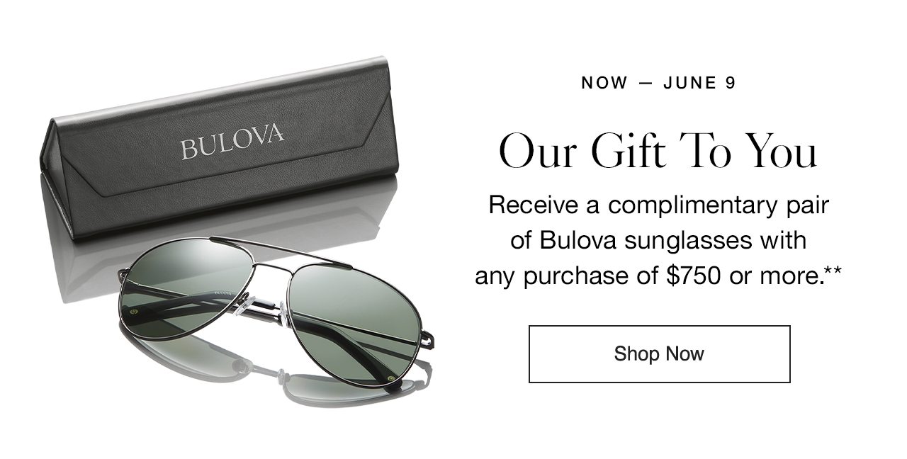 Now - June 9: Receive a complimentary pair of Bulova sunglasses with any purchase of $750 or more.**