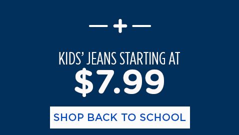 + KIDS' JEANS STARTING AT $7.99 | SHOP BACK TO SCHOOL