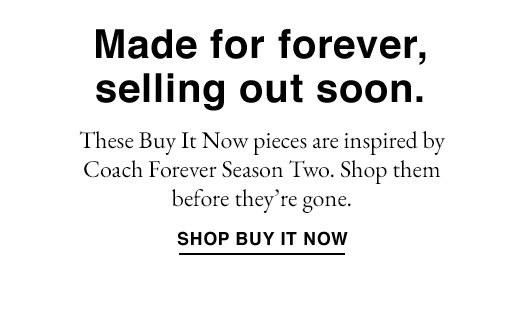 These Buy It Now pieces are inspired by Coach Forever Season Two. Shop them before they're gone. SHOP BUY IT NOW