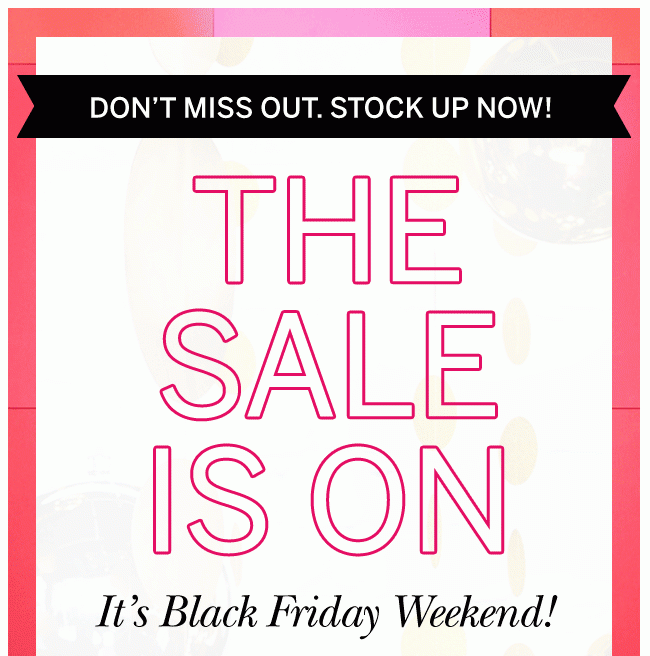 Don't Miss Out. Stock Up Now! THE SALE IS ON - It's Black Friday Weekend!