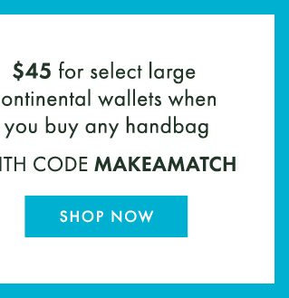 $45 for select large continental wallets when you buy any handbag with code makeamatch. shop now