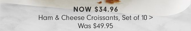 NOW $34.96 - Ham & Cheese Croissants, Set of 10