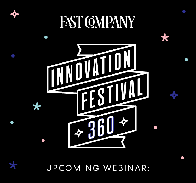 FAST COMPANY | INNOVATION FESTIVAL 360 | UPCOMING WEBINAR