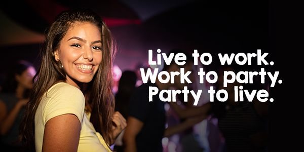 Live to work, work to party, party to live.