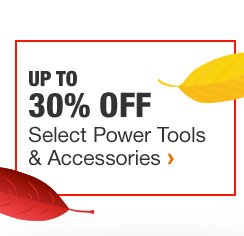 UP TO 30% OFF SELECT POWER TOOLS & ACCESSORIES