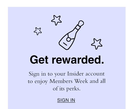 Get Rewarded. Sign in to your Insider account to enjoy Members Week and all of its perks. SIGN IN