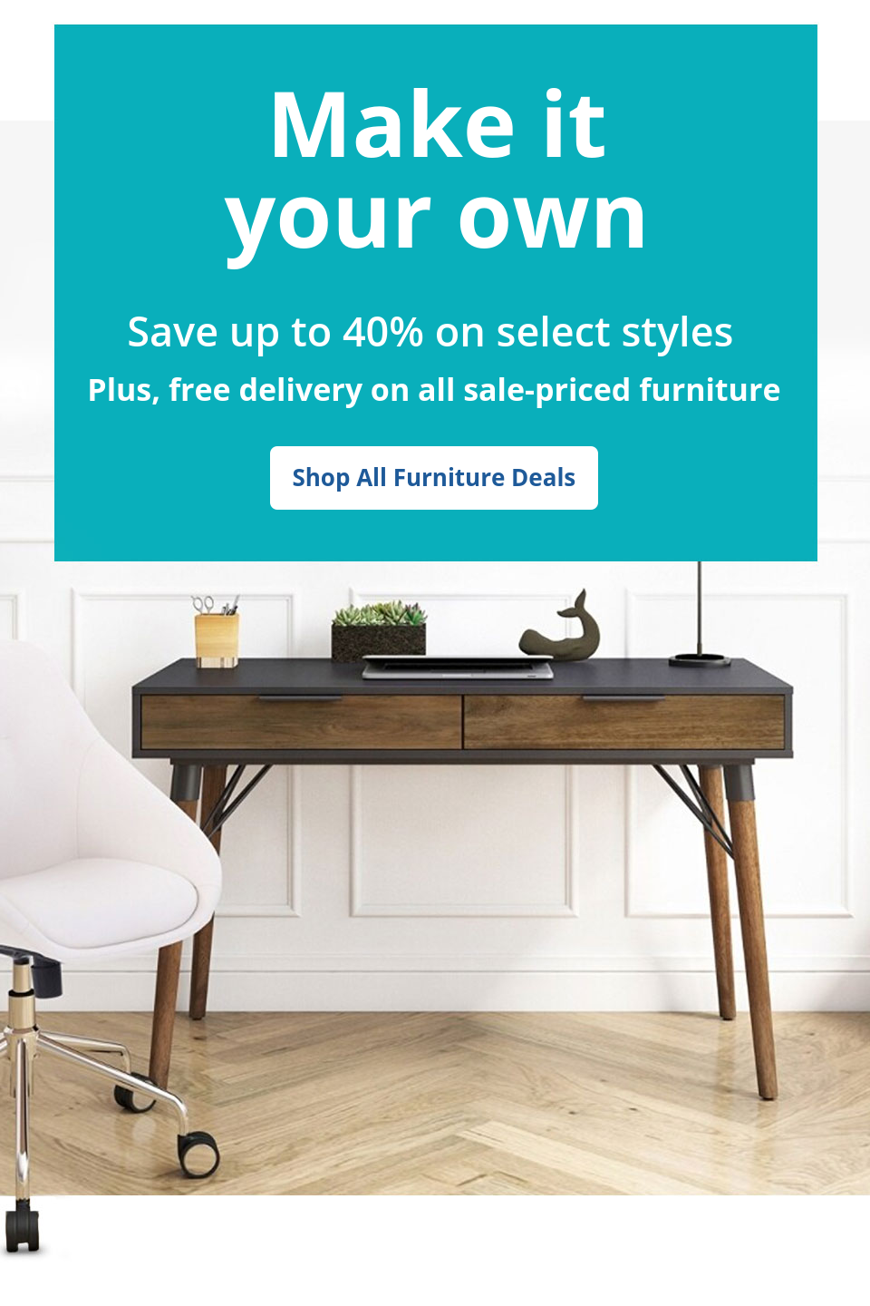 Your style, your comfort Save up to 40% select furniture