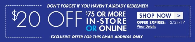 Don't forget if you haven't already redeemed! $20 off $75 or more in-store or online shop now offer Expires 12/24/17 View details Exclusive offer for this email address only