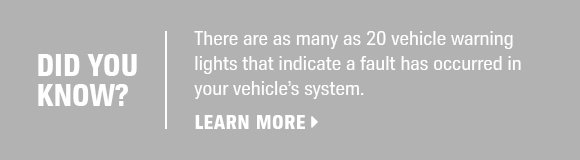 Did You Know? There are as many as 20 vehicle warning lights that indicate a fault has occurred in your vehicles system - Learn More