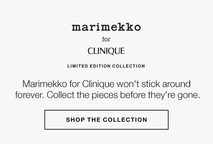 Marimekko for Clinique LIMITED EDITION COLLECTION Marimekko for Clinique won't stick around forever. Collect the pieces before they're gone. SHOP THE COLLECTION
