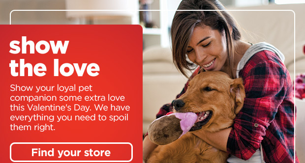 Show the love. Show your loyal pet companion some extra love this Valentine's Day. We have everything you need to spoil them right. Find your store >