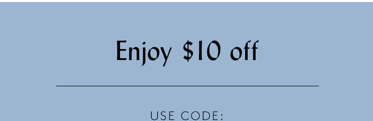 enjoy $10 off USE CODE: