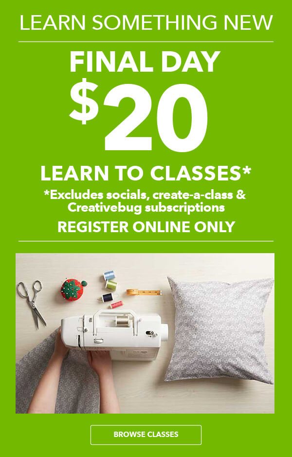 FINAL DAY! Learn Something New! $20 Learn To Classes*. BROWSE CLASSES.