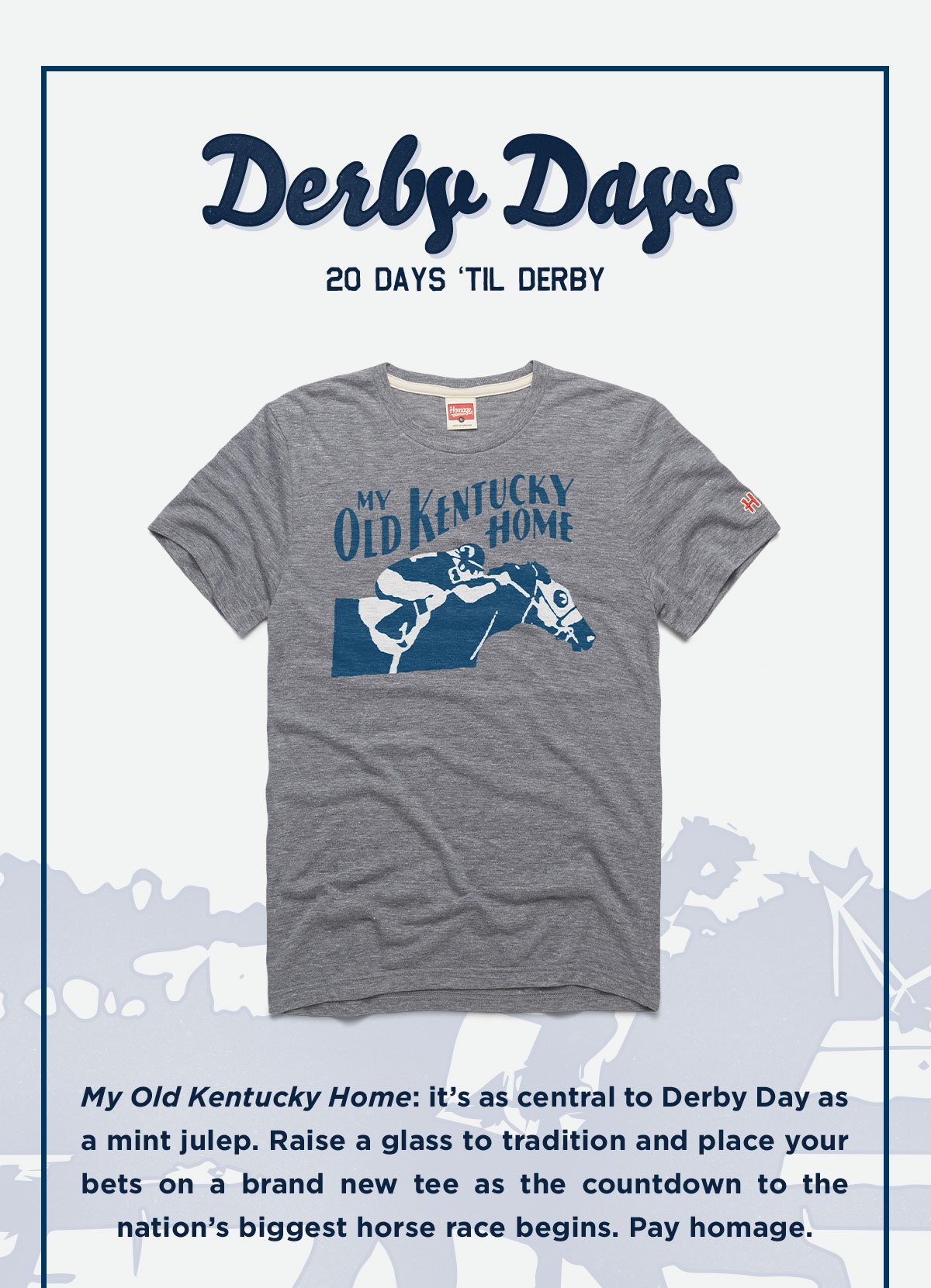 My Old Kentucky Home: it’s as central to Derby Day as a mint julep. Raise a glass to tradition and place your bets on a brand new tee as the countdown to the nation’s biggest horse race begins. Pay homage.