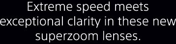 Extreme speed meets exceptional clarity in these new superzoom lenses.