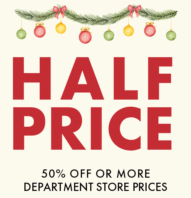 Half Price. 50% Off or more Department Store Prices