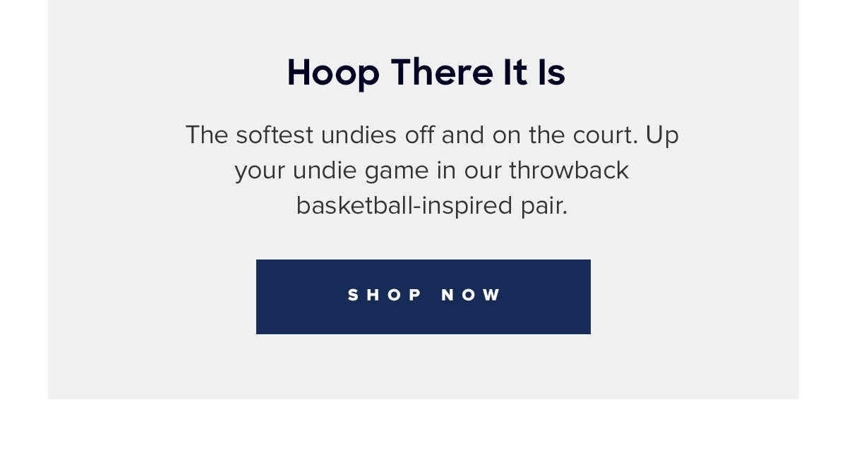 Hoop There It Is The softest undies off and on the court. Up your undie game in our throwback basketball-inspired pair. Shop Now