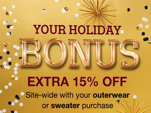 Your Holiday Bonus. Extra 15% off site-wide with your outerwear or sweater purchase