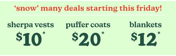 ‘Snow’ many deals starting this Friday! Sherpa vests $10*. Puffer coats $20*. Blankets $12*.