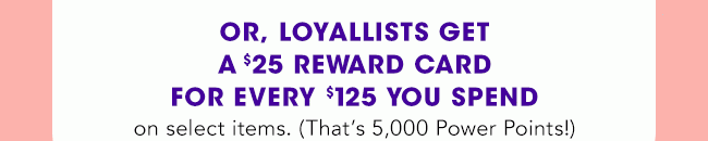 LOYALLISTS GET A $25 REWARD CARD