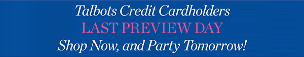 Talbots Credit Cardholders Last Preview Day. Shop Now, and Party Tomorrow!