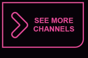 SEE MORE CHANNELS >