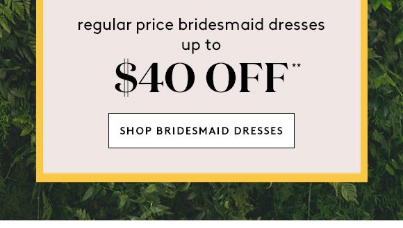 regular price bridesmaid dresses up to $40 OFF** - SHOP BRIDESMAID DRESSES