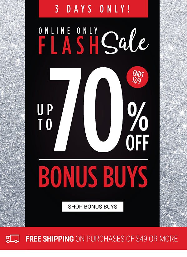 3 Days Only! Online Only Flash Sale - Up to 70% off Bonus Buys + Free shipping on purchases of $49 or more. Shop Bonus Buys.