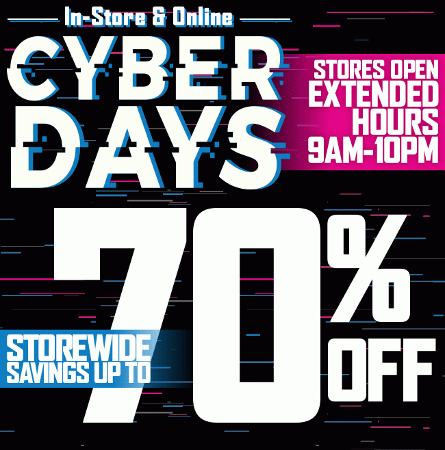 In-Store & Online - Cyber Days - Storewide Savings up to 70% Off - Stores Open 9AM-10PM