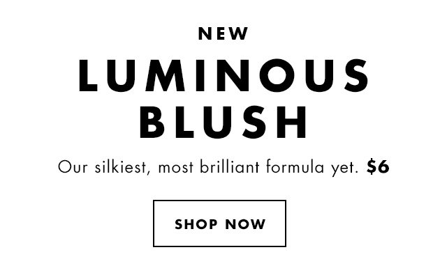 New Luminous Blush. Our silkiest, most brilliant formula yet. $6. Shop Now