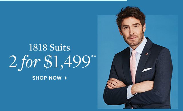 1818 SUITS 2 FOR $1,499**