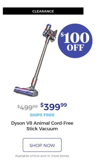 Clearance | Dyson V8 Animal Cord-Free Stick Vacuum | $399.99 | $100 OFF | ships free | shop now | Available online and in most stores.