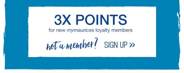 3X points for new mymaurices loyalty members. Not a member? Sign up.