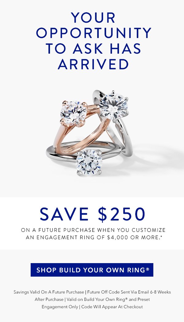 Save $250 on a future purchase when you customize an engagement ring of $4,000 or more *.