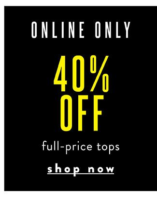 Online Only! 40% Off Tops. Shop Now 