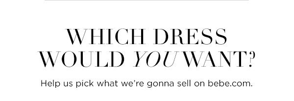 Which dress would you want? Help us pick what we're gonna sell on bebe.com