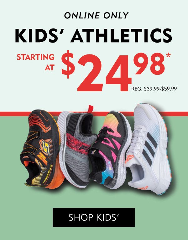 Online Only: Kids’ athletics starting at $24.98, reg. $25-$120. Shop kids’.