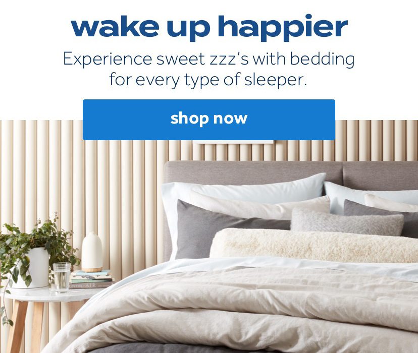 wake up happier | Experience sweet zzz’s with bedding for every type of sleeper. | shop now