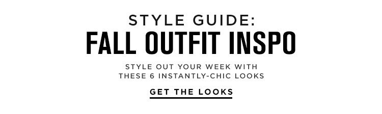 STYLE GUIDE: FALL OUTFIT INSPO. Style out your week with these 6 instantly-chic looks. GET THE LOOKS.