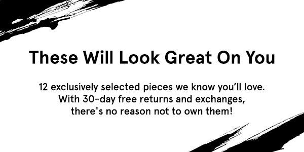 These Will Look Great On You: 12 exclusively selected pieces we know you'll love. With 30-day free returns and exchanges, there's no reason not to own them!