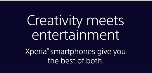 Creativity meets entertainment | Xperia® smartphones give you the best of both.