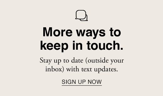 More ways to keep in touch. Stay up to date with text updates. SIGN UP NOW.