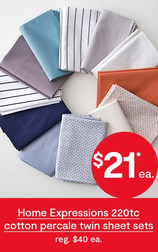 $21* ea. Home Expressions 220tc cotton percale twin sheet sets reg. $40 ea.