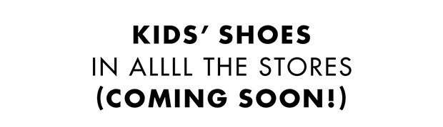 Kids' Shoes in allll the stores (coming soon!)