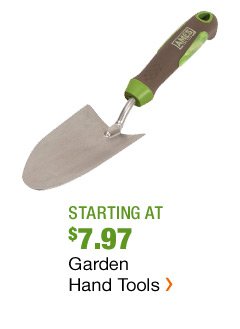 STARTING AT $7.97 GARDEN HAND TOOLS