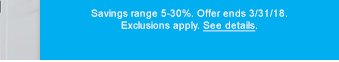 Savings range 5-30%. Offer ends 3/31/18. Exclusions apply. See details.