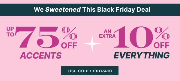 Up to 75% OFF Accents + Extra 10% OFF Everything with code EXTRA10